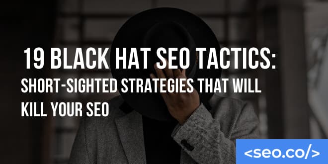 Black Hat SEO: 19 Short-Sighted SEO Tactics that Will Kill Your Rankings