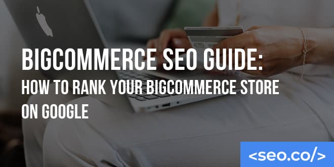 BigCommerce SEO Guide: How to Rank Your BigCommerce Store On Google