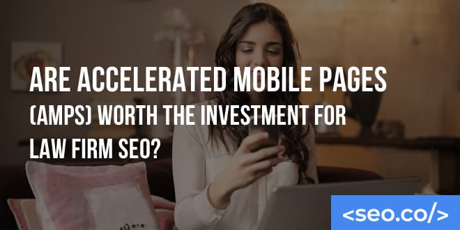 Mobile SEO for Law Firms: Site Speed & AMPs, Are They Worth Implementing?