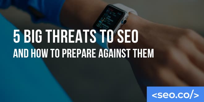 SEO Threats: How to Prepare Against These 5 Big Threats to SEO