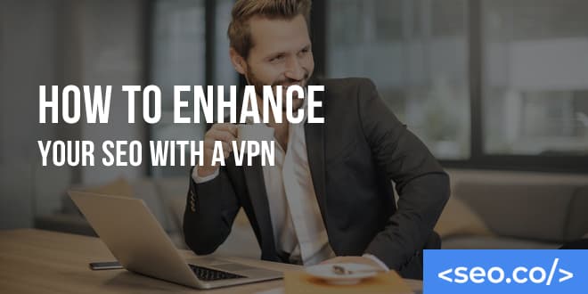 How to Enhance Your SEO with a VPN