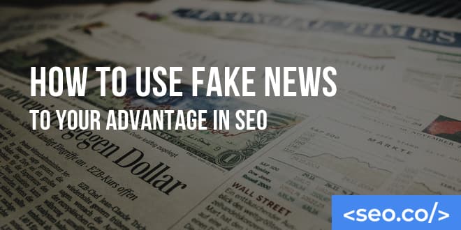 How to Use Fake News to Your Advantage in SEO
