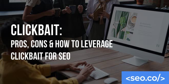 SEO Clickbait: Pros, Cons & How to Leverage Clickbait for SEO