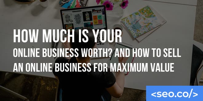 How Much Is Your Online Business Worth? And How To Sell An Online Business For Maximum Value