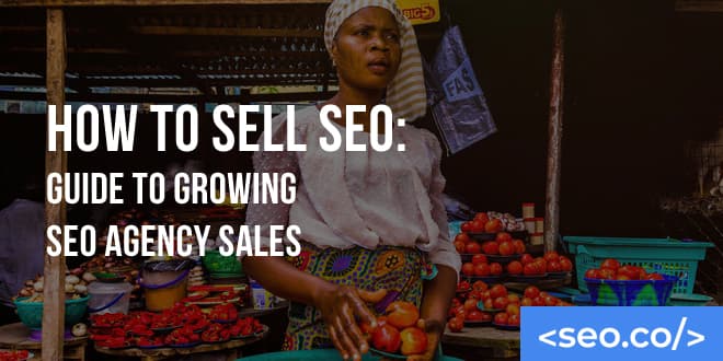 How To Sell SEO Services: Guide To Growing SEO Agency Sales