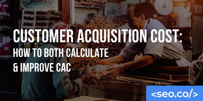 Customer Acquisition Cost: How to Both Calculate & Improve CAC