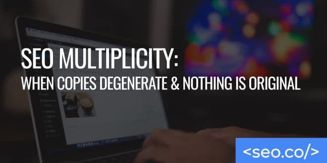 SEO Multiplicity: When Copies Degenerate & Nothing is Original
