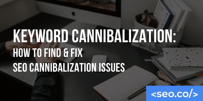 Keyword Cannibalization: How to Find & Fix SEO Cannibalization Issues