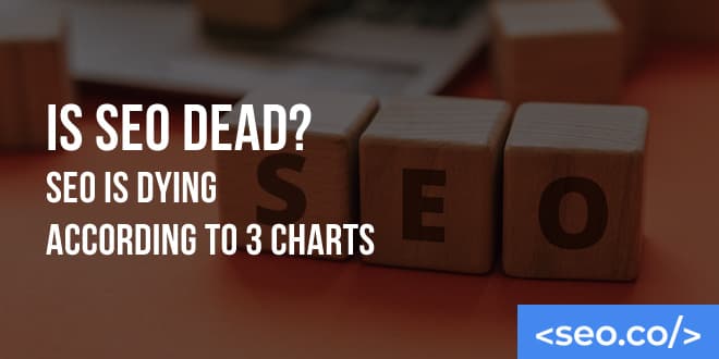 Is SEO Dead? Yes & No. Here's Why.