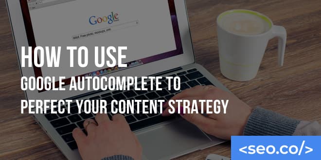 How to Use Google Autocomplete to Perfect Your SEO & Content Strategy
