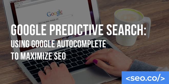 Google Predictive Search: Using Google Autocomplete to Maximize SEO
