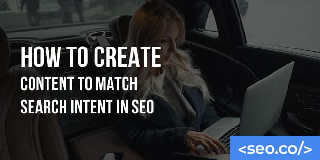 SEO Search Intent: How to Create Content to Match User Intent