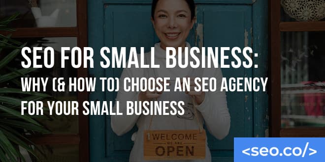 SEO for Small Business: Why (& How To) Choose an SEO Agency for Your Small Business