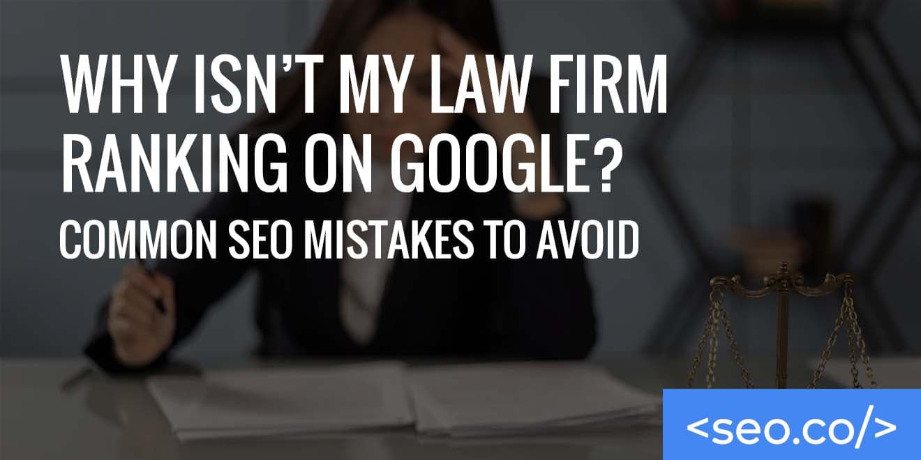 Why Isn’t My Law Firm Ranking on Google? Common SEO Mistakes to Avoid
