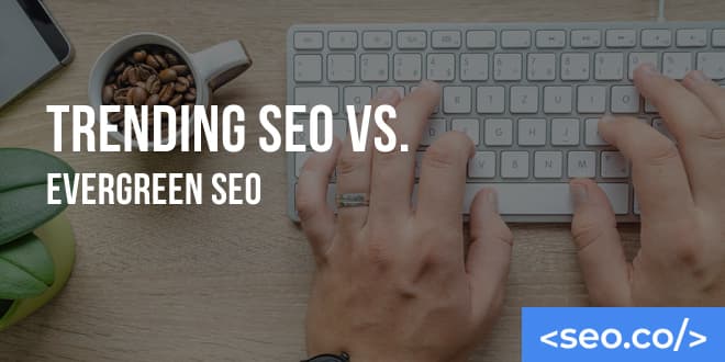 Trending SEO vs. Evergreen SEO: Differences & What to Target