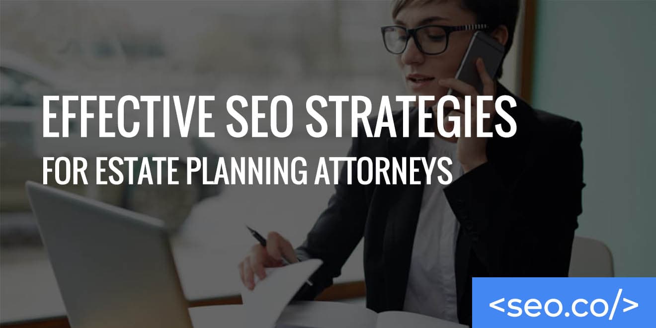 Top SEO Strategies for Estate Planning & Probate Lawyers