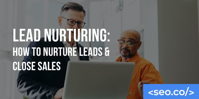 Lead Nurturing: How to Nurture Leads & Close Sales with SEO