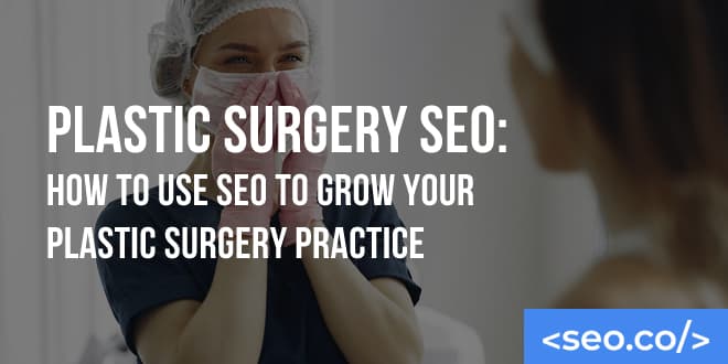 Plastic Surgeon SEO: How to Use SEO to Grow Your Plastic Surgery Practice