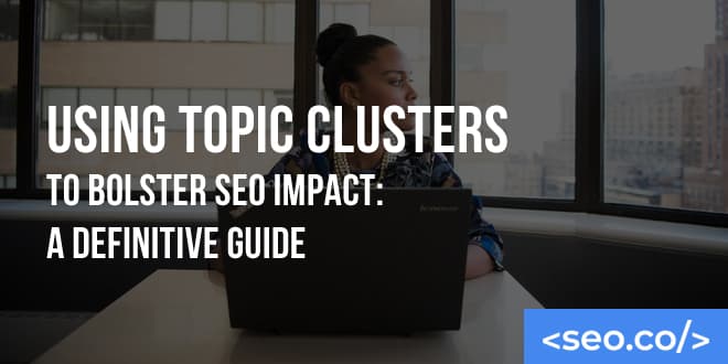 Pillar Content: Using Topic Clusters to Bolster SEO Impact