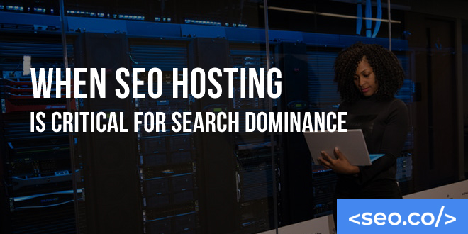 When SEO Hosting is Critical for Search Dominance
