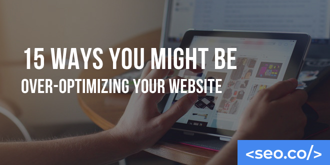 15 Ways You Might Be Over-Optimizing Your Website