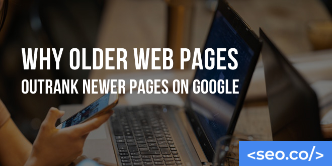 Why Older Web Pages Outrank Newer Pages on Google