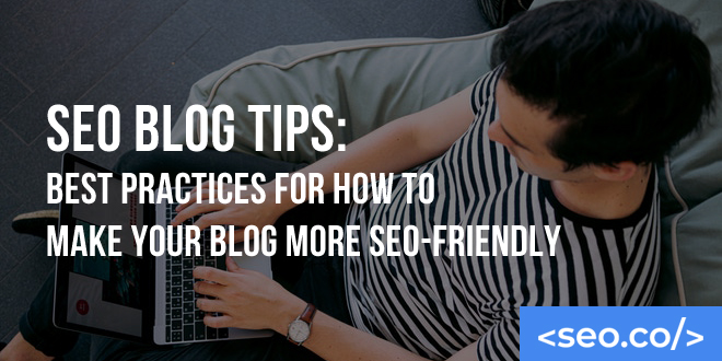 SEO Blog Tips: Best Practices for How to Make Your Blog More SEO-Friendly