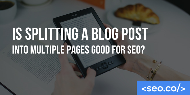 Is Splitting a Blog Post Into Multiple Pages Good for SEO?