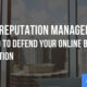 Online Reputation Management: Using SEO to Defend Your Online Brand & Reputation