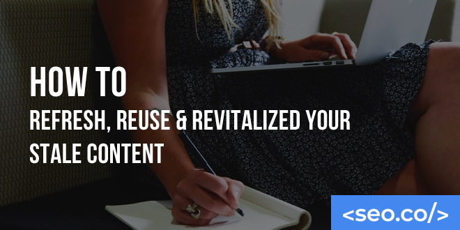 How to Refresh, Reuse & Revitalized Your Stale Content