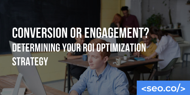 Conversion or Engagement? Determining Your ROI Optimization Strategy