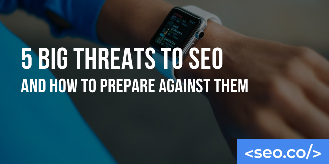 5 Big Threats to SEO and How to Prepare Against Them