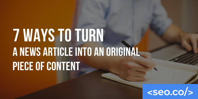 7 Ways To Turn A News Article Into An Original Piece Of Content Seo Co