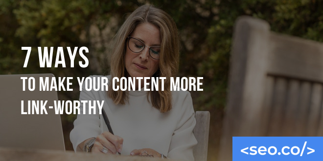7 Ways to Make Your Content More Link-worthy