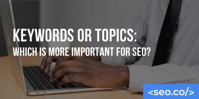 Keywords or Topics: Which is More Important for SEO?