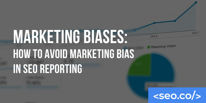 Marketing Biases: How to Avoid Marketing Bias in SEO Reporting