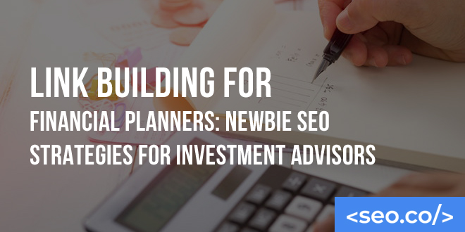 Link Building for Financial Planners: Newbie SEO Strategies for Investment Advisors
