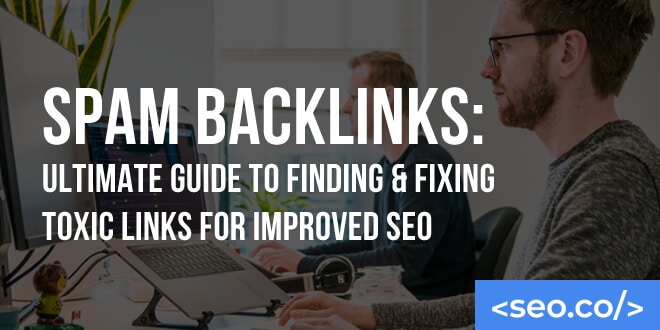 Spam Backlinks: Ultimate Guide to Finding & Fixing Toxic Links for Improved SEO