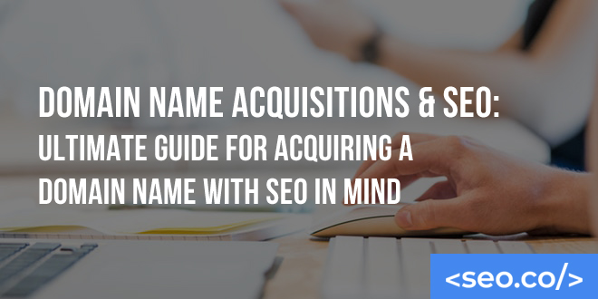 Domain Name Acquisitions & SEO: Ultimate Guide for Acquiring a Domain Name with SEO in Mind
