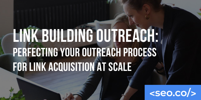Link Building Outreach: Perfecting Your Outreach Process for Link Acquisition at Scale