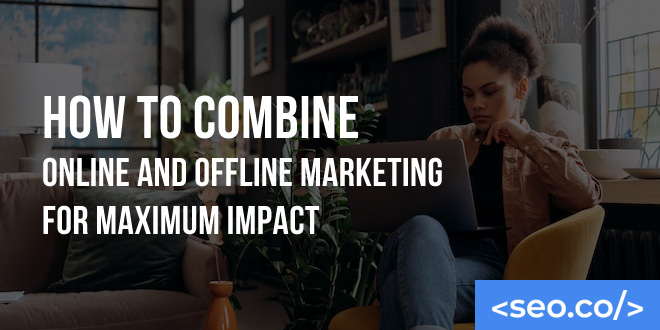 How to Combine Online and Offline Marketing for Maximum Impact