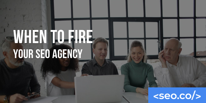 When to Fire Your SEO Agency