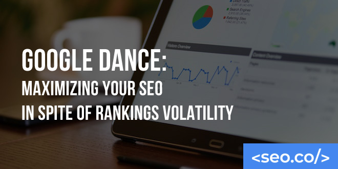 Google Dance: Maximizing Your SEO in Spite of Rankings Volatility