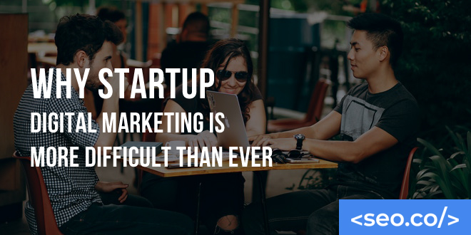 Why Startup Digital Marketing is More Difficult Than Ever