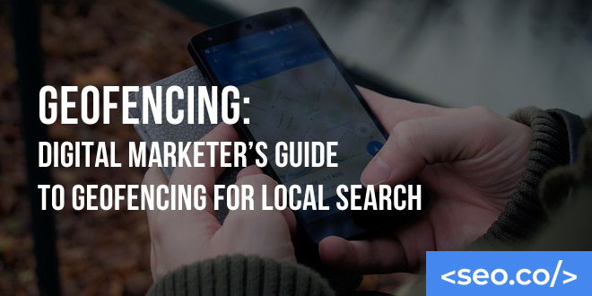 Geofencing: Digital Marketer's Guide to Geofencing for Local Search
