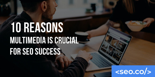 10 Reasons Multimedia is Crucial for SEO Success