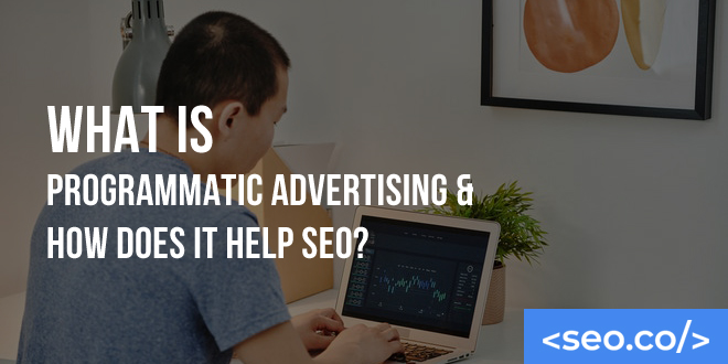 What is Programmatic Advertising & How Does it Help SEO?