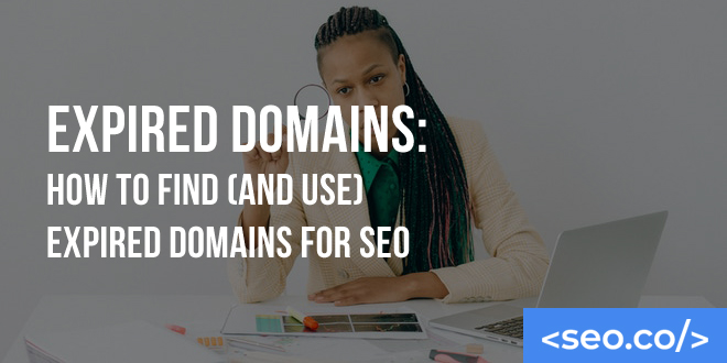 Expired Domains: How To Find (And Use) Expired Domains For SEO