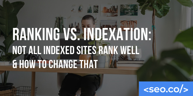 Ranking vs. Indexation: Not All Indexed Sites Rank Well & How to Change That
