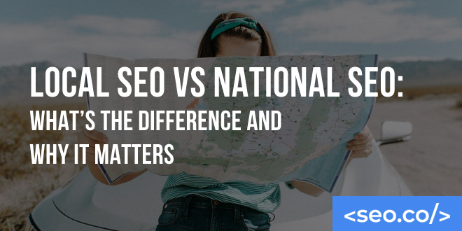 Local SEO vs National SEO: What’s the Difference and Why it Matters